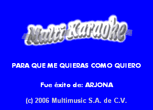 PARA QUE ME QUIERAS COMO QUIERO

Fuc (Elite dcz ARJONA

(c) 2006 Mullimusic SA. de CV.