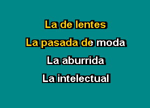 La de lentes

La pasada de moda

La aburrida

La intelectual