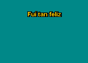 Fui tan feliz