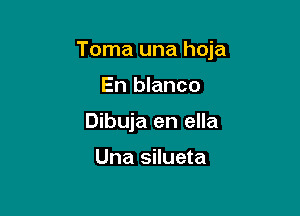 Toma una hoja

En blanco
Dibuja en ella

Una silueta