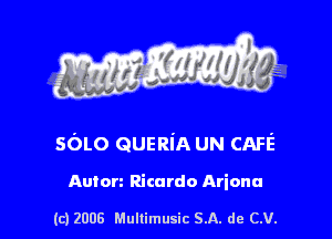 s ' I .

sOLo QUERiA UN CAFE

Anton Ricardo Ariana

(c) 2008 Mullimusic SA. de CV.