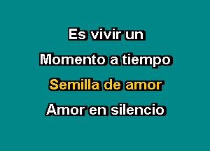 Es vivir un

Memento a tiempo

Semilla de amor

Amor en silencio