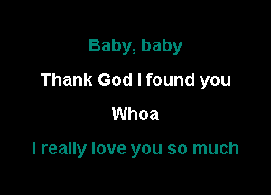 Baby, baby

Thank God I found you

Whoa

I really love you so much