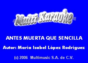 ANTES MUERTA QUE SENCILLA

Anton Maria qubel proz Rodrigux

(c) 2008 Multimusic SA. de CV.