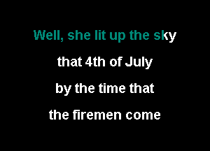 Well, she lit up the sky

that 4th of July
by the time that

the firemen come