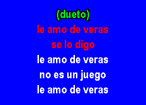 (dueto)

le amo de veras
no es un juego
Ie amo de veras