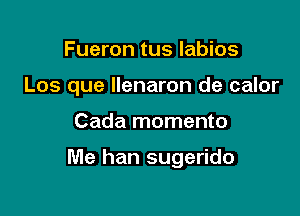 Fueron tus labios
Los que Ilenaron de calor

Cada momento

Me han sugerido