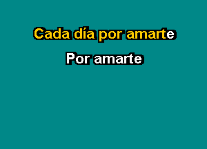 Cada dia por amarte

Por amarte