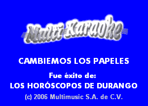 CAMBIEMOS L05 PAPELES

Fue indie dun

L05 HOROSCOPOS DE DURANGO
(c) 2008 Multimusic SA. de CV.