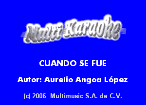 s ' I .

CUANDO SE FUE

Auton Aurelio Angon L6pez

(c) 2008 Mullimusic SA. de CV.