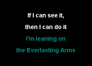 Ifl can see it,
then I can do it

I'm leaning on

the Everlasting Arms