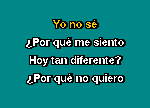 Yo no 563
aPor qufe me siento

Hoy tan diferente?

(LPor qugz no quiero