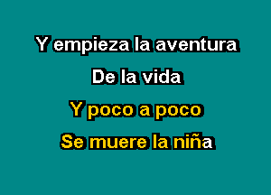 Y empieza la aventura

De la Vida

Y poco a poco

Se muere la niFIa