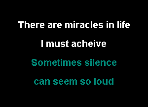 There are miracles in life

I must acheive

Sometimes silence

can seem so loud