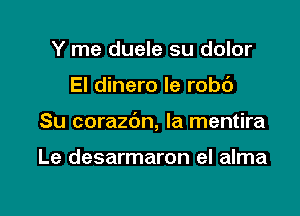 Y me duele su dolor

El dinero le rob6

Su corazbn, la mentira

Le desarmaron el alma
