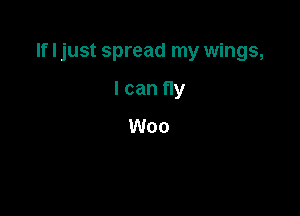 If I just spread my wings,

I can fly
Woo