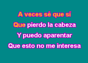 A veces sc'e que si

Que pierdo la cabeza
Y puedo aparentar

Que esto no me interesa