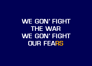 WE GUM FIGHT
THE WAR

WE GUN' FIGHT
OUR FEARS
