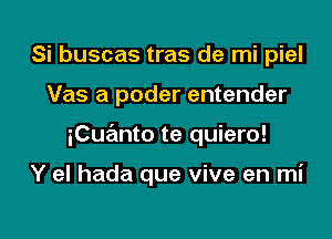 Si buscas tras de mi piel
Vas a poder entender

iCua'mto te quiero!

Y el hada que vive en mi