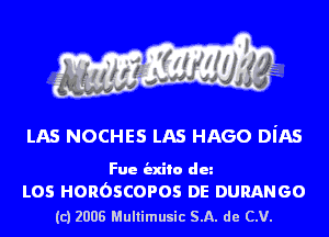 LAS NOCHES LAS HAGO DiAS

Fue indie dun

L05 HOROSCOPOS DE DURANGO
(c) 2008 Multimusic SA. de CV.