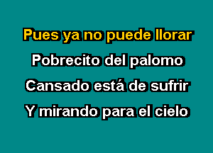 Pues ya no puede llorar
Pobrecito del palomo

Cansado esta de sufrir

Y mirando para el cielo

g