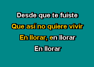 Desde que te fuiste

Que asi no quiere vivir

En llorar, en Ilorar

En Ilorar