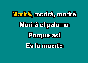 Morira, morira, morira

Morira el palomo

Porque asi

Es la muerte