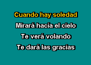 Cuando hay soledad
Mirara hacia el cielo

Te vera volando

Te dara las gracias