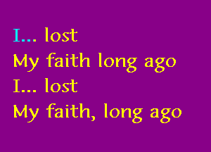 I... lost
My faith long ago

I... lost
My faith, long ago