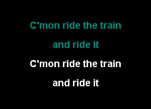 C'mon ride the train

and ride it

C'mon ride the train

and ride it