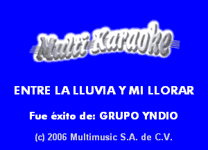 ENTRE LA LLUVIAYMI LLORAR

Fue indie dun GRUPO YNDIO

(c) 2008 Multimusic SA. de CV.