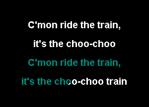 C'mon ride the train,

it's the choo-choo

C'mon ride the train,

it's the choo-choo train