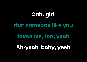 Ooh, girl,
that someone like you

loves me, too, yeah

Ah-yeah, baby, yeah