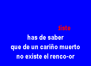 has de saber
que de un carifw muerto
no existe el renco-or