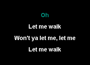 Oh

Let me walk

Won't ya let me, let me

Let me walk