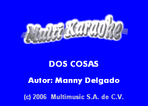 s ' I .

DOS COSAS

Autorz Manny Delgado

(c) 2008 Mullimusic SA. de CV.