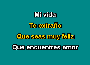 Mi vida

Te extrafio

Que seas muy feliz

Que encuentres amor