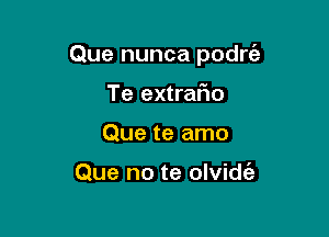 Que nunca podrt'e

Te extrafio
Que te amo

Que no te olvidt'a