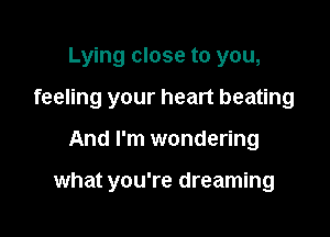 Lying close to you,

feeling your heart beating

And I'm wondering

what you're dreaming