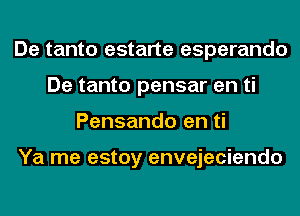 De tanto estarte esperando
De tanto pensar en ti
Pensando en ti

Ya me estoy envejeciendo