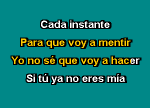 Cada instante
Para que voy a mentir

Yo no sci) que voy a hacer

Si to ya no eres mia