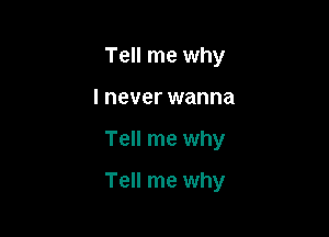 Tell me why
I never wanna

Tell me why

Tell me why