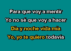 Para que voy a mentir
Yo no sc'e que voy a hacer

Dia y noche Vida mia

Yo, yo te quiero todavia