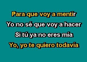 Para que voy a mentir
Yo no sc'e que voy a hacer

Si to ya no eres mia

Yo, yo te quiero todavia