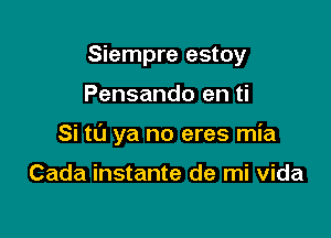 Siempre estoy

Pensando en ti

Si to ya no eres mia

Cada instante de mi vida