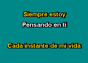 Siempre estoy

Pensando en ti

Cada instante de mi vida