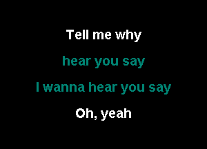 Tell me why

hear you say

lwanna hear you say

Oh, yeah