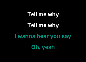 Tell me why
Tell me why

I wanna hear you say

Oh, yeah