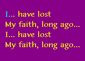 I... have lost
My faith, long ago...

I... have lost
My faith, long ago...