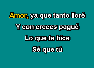 Amor, ya que tanto llonEg
Y con creces paguie

Lo que te hice

St'a que ta